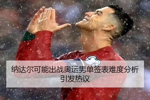 纳达尔可能出战奥运男单签表难度分析引发热议