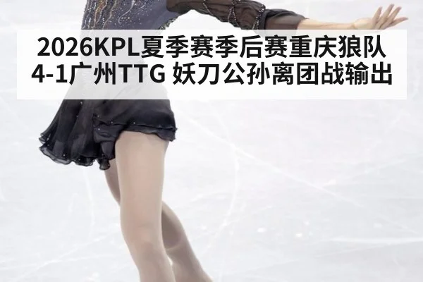 2026KPL夏季赛季后赛重庆狼队4-1广州TTG 妖刀公孙离团战输出