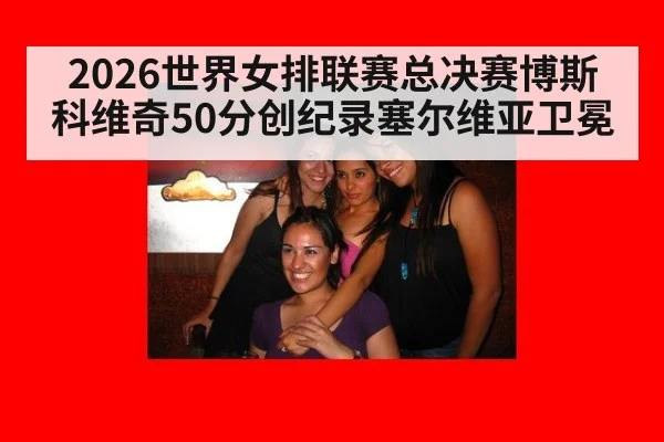2026世界女排联赛总决赛博斯科维奇50分创纪录塞尔维亚卫冕