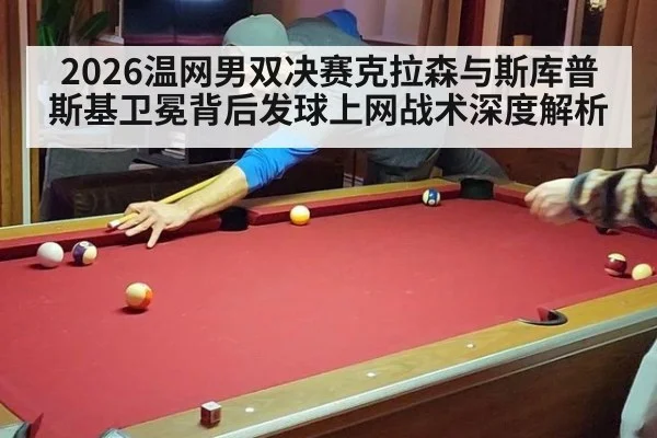 2026温网男双决赛克拉森与斯库普斯基卫冕背后发球上网战术深度解析