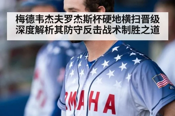 梅德韦杰夫罗杰斯杯硬地横扫晋级 深度解析其防守反击战术制胜之道