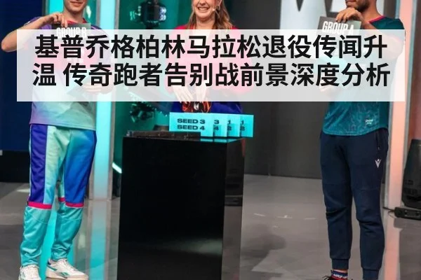 基普乔格柏林马拉松退役传闻升温 传奇跑者告别战前景深度分析