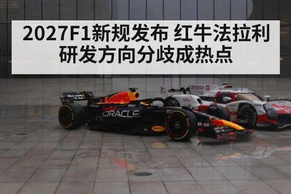 2027F1新规发布 红牛法拉利研发方向分歧成热点