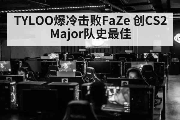 TYLOO爆冷击败FaZe 创CS2 Major队史最佳