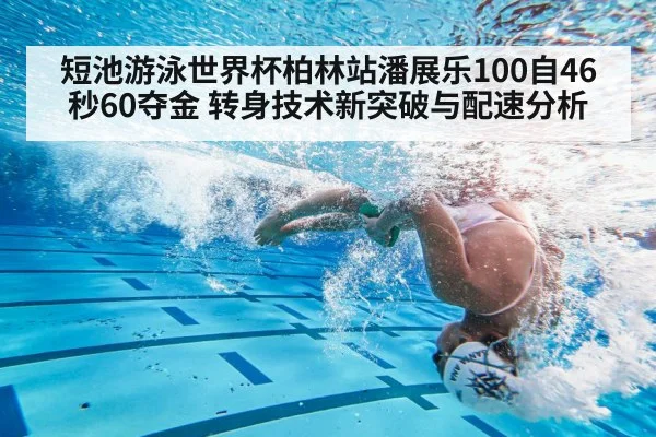 短池游泳世界杯柏林站潘展乐100自46秒60夺金 转身技术新突破与配速分析