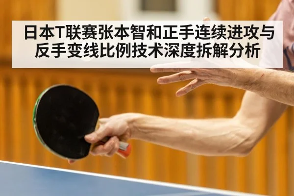 日本T联赛张本智和正手连续进攻与反手变线比例技术深度拆解分析