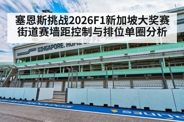 塞恩斯挑战2026F1新加坡大奖赛 街道赛墙距控制与排位单圈分析