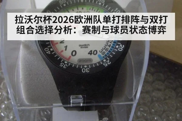 拉沃尔杯2026欧洲队单打排阵与双打组合选择分析:赛制与球员状态博弈