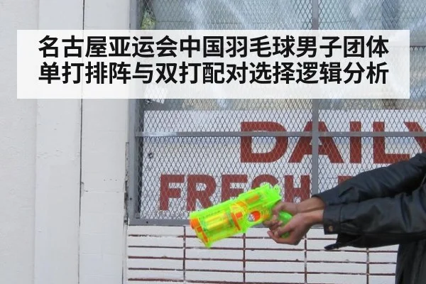 名古屋亚运会中国羽毛球男子团体单打排阵与双打配对选择逻辑分析