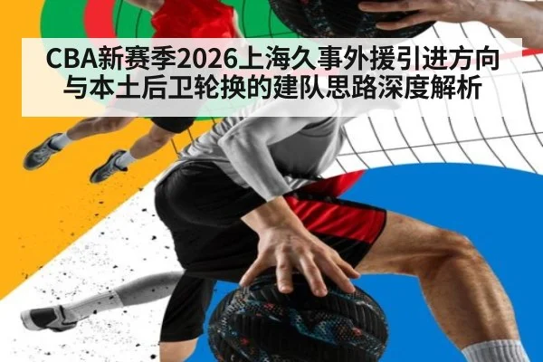 CBA新赛季2026上海久事外援引进方向与本土后卫轮换的建队思路深度解析