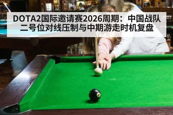 DOTA2国际邀请赛2026周期：中国战队二号位对线压制与中期游走时机复盘