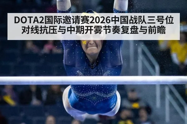 DOTA2国际邀请赛2026中国战队三号位对线抗压与中期开雾节奏复盘与前瞻