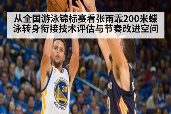 从全国游泳锦标赛看张雨霏200米蝶泳转身衔接技术评估与节奏改进空间